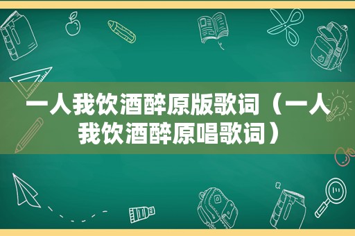 一人我饮酒醉原版歌词（一人我饮酒醉原唱歌词）