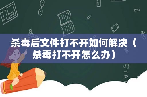 杀毒后文件打不开如何解决（杀毒打不开怎么办）