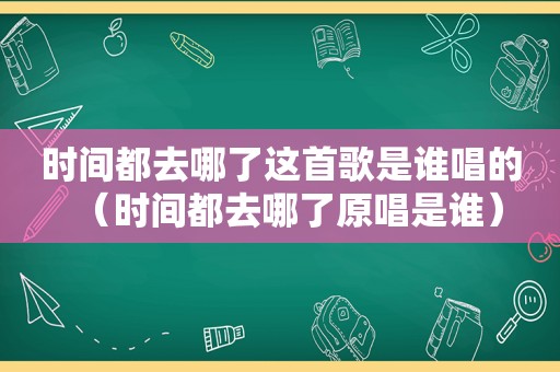 时间都去哪了这首歌是谁唱的（时间都去哪了原唱是谁）