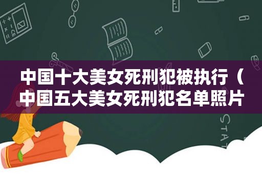 中国十大美女死刑犯被执行（中国五大美女死刑犯名单照片）