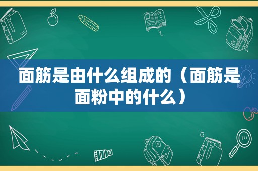 面筋是由什么组成的（面筋是面粉中的什么）