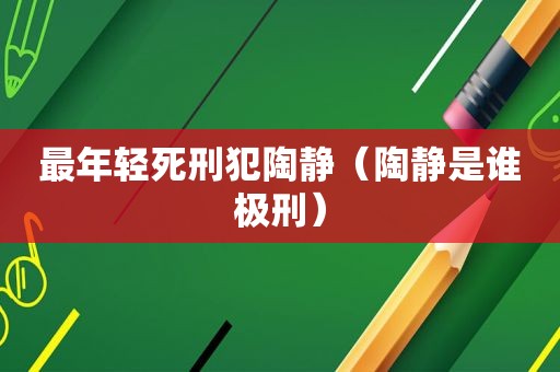 最年轻死刑犯陶静（陶静是谁极刑）