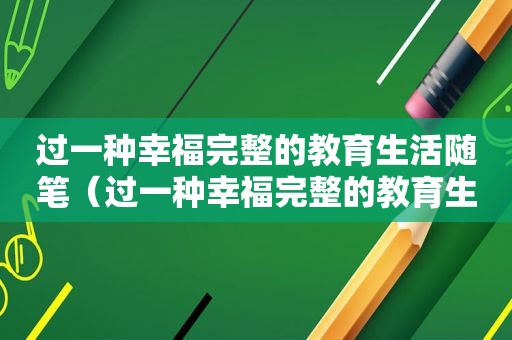 过一种幸福完整的教育生活随笔（过一种幸福完整的教育生活读后感）