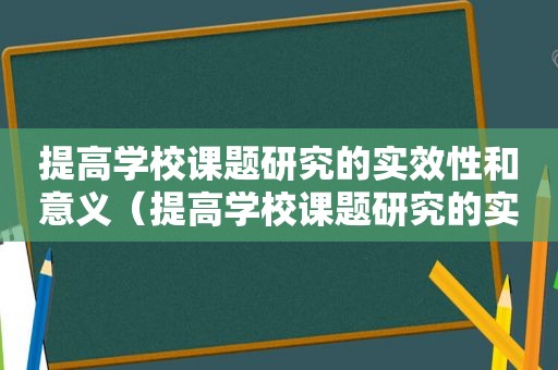 提高学校课题研究的实效性和意义（提高学校课题研究的实效性的措施）