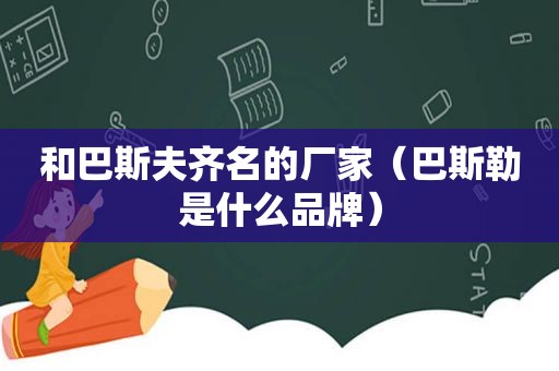 和巴斯夫齐名的厂家（巴斯勒是什么品牌）