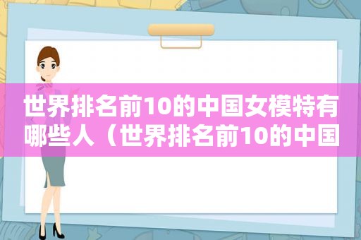 世界排名前10的中国女模特有哪些人（世界排名前10的中国女模特有哪些名字）