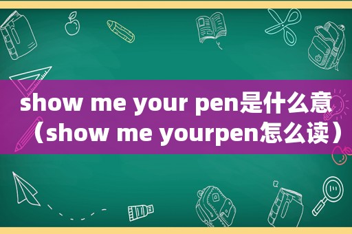 show me your pen是什么意（show me yourpen怎么读）