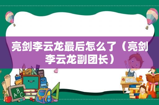 亮剑李云龙最后怎么了（亮剑李云龙副团长）