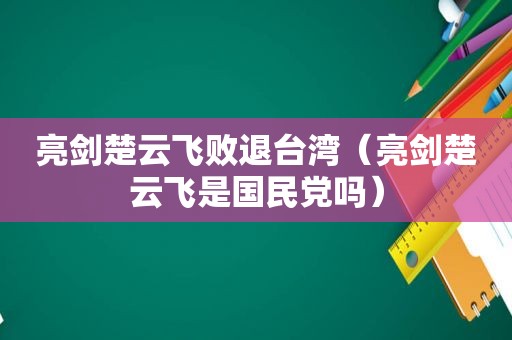 亮剑楚云飞败退台湾（亮剑楚云飞是 *** 吗）