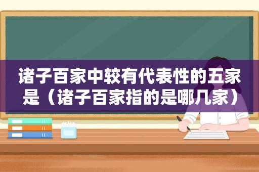 诸子百家中较有代表性的五家是（诸子百家指的是哪几家）