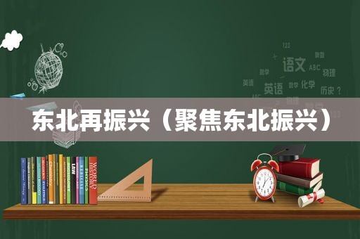 东北再振兴（聚焦东北振兴）