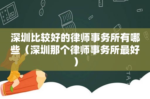 深圳比较好的律师事务所有哪些（深圳那个律师事务所最好）