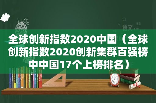 全球创新指数2020中国（全球创新指数2020创新集群百强榜中中国17个上榜排名）