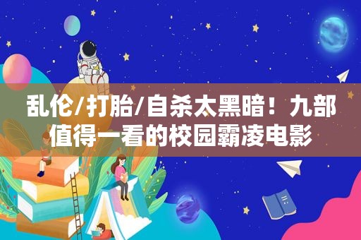  *** /打胎/自杀太黑暗！九部值得一看的校园霸凌电影