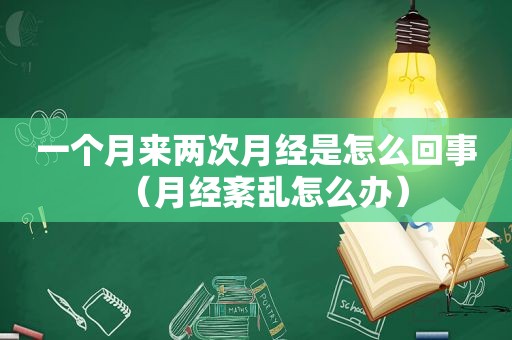 一个月来两次月经是怎么回事（月经紊乱怎么办）