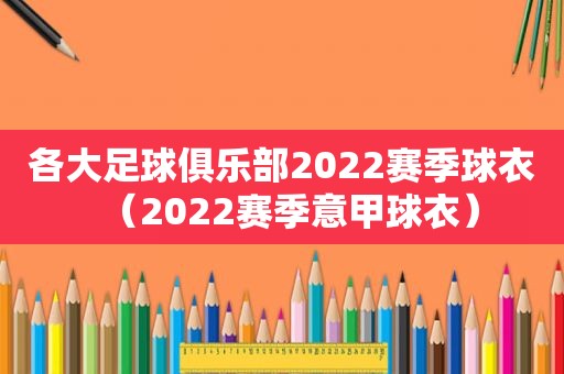 各大足球俱乐部2022赛季球衣（2022赛季意甲球衣）