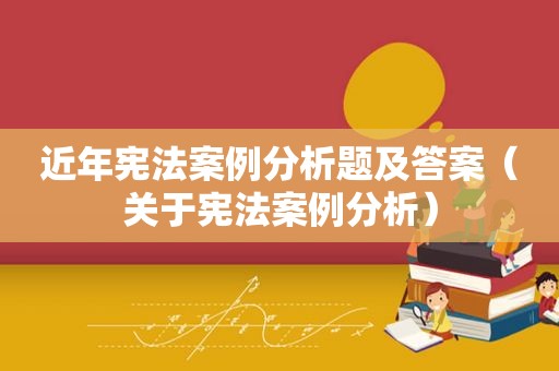 近年宪法案例分析题及答案（关于宪法案例分析）