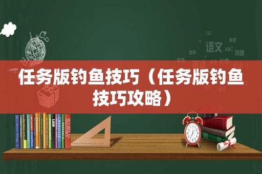 任务版钓鱼技巧（任务版钓鱼技巧攻略）