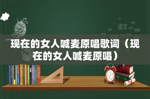 现在的女人喊麦原唱歌词（现在的女人喊麦原唱）