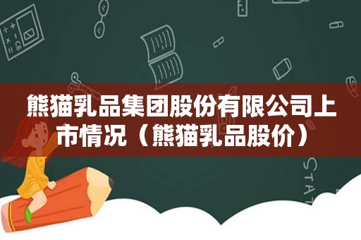 熊猫乳品集团股份有限公司上市情况（熊猫乳品股价）