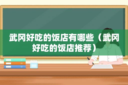 武冈好吃的饭店有哪些（武冈好吃的饭店推荐）