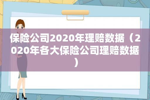 保险公司2020年理赔数据（2020年各大保险公司理赔数据）