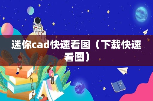 迷你cad快速看图（下载快速看图）