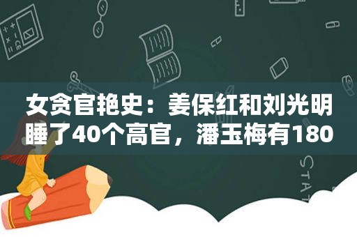 女贪官艳史：姜保红和刘光明睡了40个高官，潘玉梅有180个小情郎