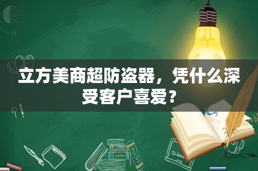 立方美商超防盗器，凭什么深受客户喜爱？