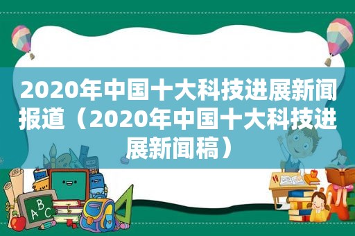 2020年中国十大科技进展新闻报道（2020年中国十大科技进展新闻稿）