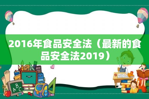 2016年食品安全法（最新的食品安全法2019）