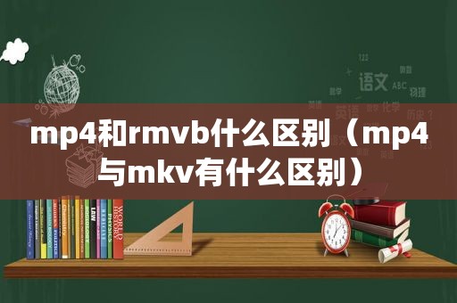 mp4和rmvb什么区别（mp4与mkv有什么区别）