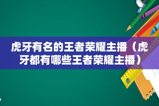 虎牙有名的王者荣耀主播（虎牙都有哪些王者荣耀主播）