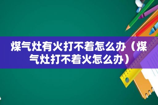 煤气灶有火打不着怎么办（煤气灶打不着火怎么办）