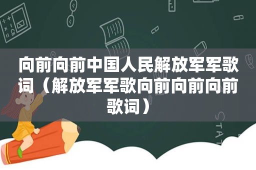 向前向前中国人民 *** 军歌词（ *** 军歌向前向前向前歌词）