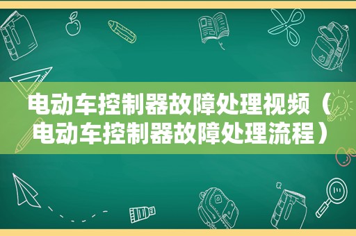 电动车控制器故障处理视频（电动车控制器故障处理流程）