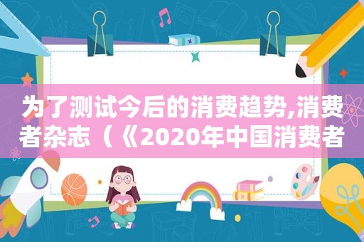 为了测试今后的消费趋势,消费者杂志（《2020年中国消费者调查报告》）