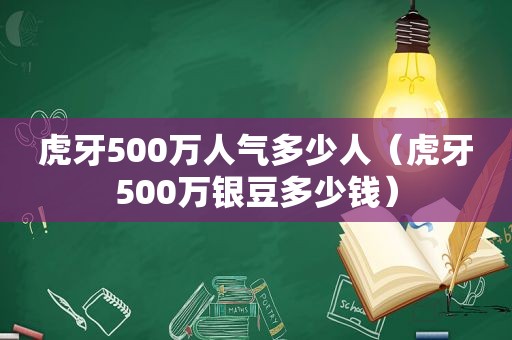 虎牙500万人气多少人（虎牙500万银豆多少钱）