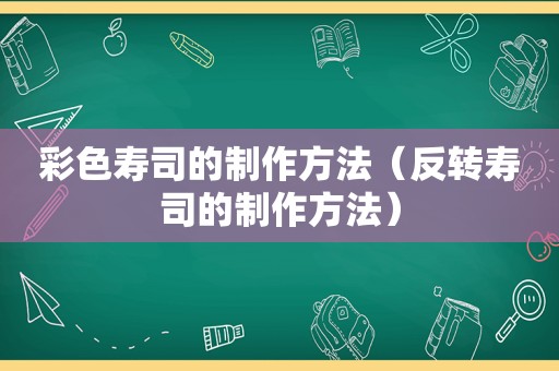 彩色寿司的制作方法（反转寿司的制作方法）