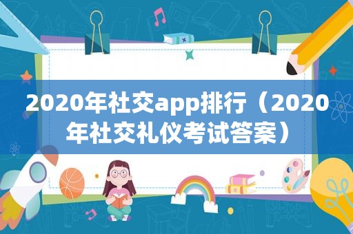 2020年社交app排行（2020年社交礼仪考试答案）