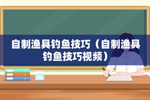 自制渔具钓鱼技巧（自制渔具钓鱼技巧视频）