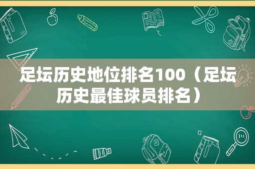 足坛历史地位排名100（足坛历史最佳球员排名）