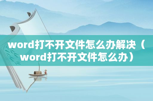 word打不开文件怎么办解决（word打不开文件怎么办）