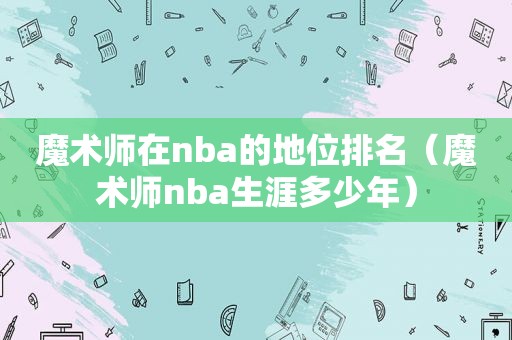 魔术师在nba的地位排名（魔术师nba生涯多少年）