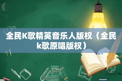 全民K歌精英音乐人版权（全民k歌原唱版权）