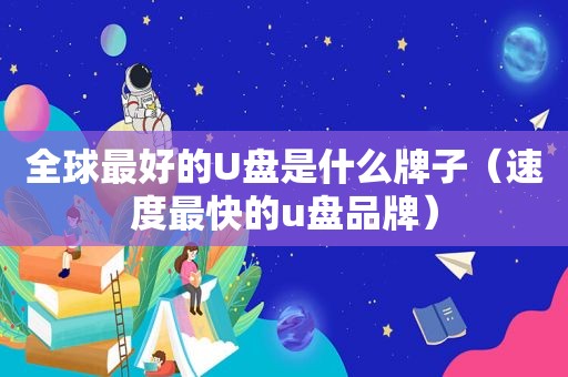 全球最好的U盘是什么牌子（速度最快的u盘品牌）