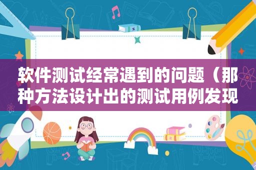 软件测试经常遇到的问题（那种方法设计出的测试用例发现程序错误能力最强）