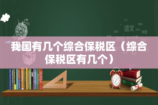 我国有几个综合保税区（综合保税区有几个）