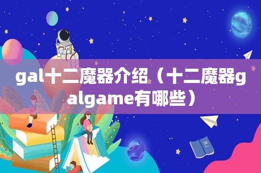 gal十二魔器介绍（十二魔器galgame有哪些）