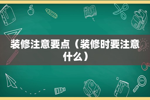 装修注意要点（装修时要注意什么）